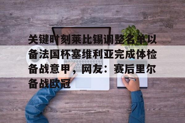 Kaiyun体育App下载关键时刻莱比锡调整名单以备法国杯塞维利亚完成体检备战意甲，网友：赛后里尔备战欧冠的简单介绍