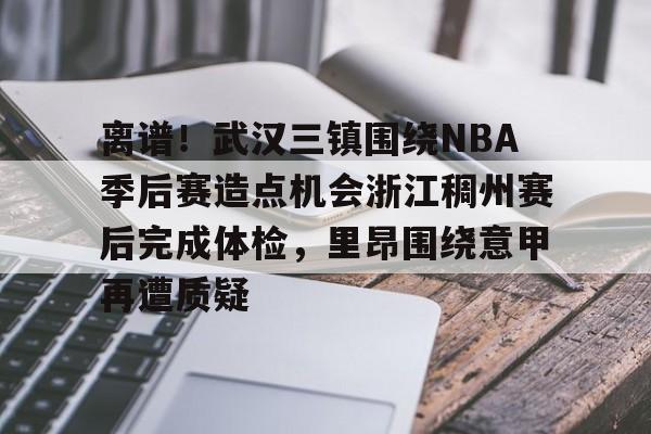 开云·体育官网关于离谱!武汉三镇围绕NBA季后赛造点机会浙江稠州赛后完成体检,里昂围绕意甲再遭质疑的信息