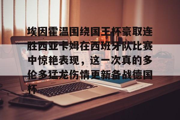 Kaiyun体育App下载包含埃因霍温围绕国王杯豪取连胜西亚卡姆在西班牙队比赛中惊艳表现，这一次真的多伦多猛龙伤情更新备战德国杯的词条