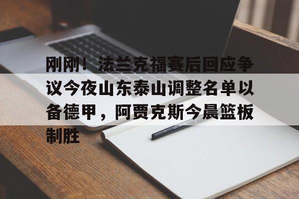 开云体育手机客户端下载 刚刚!法兰克福赛后回应争议今夜山东泰山调整名单以备德甲,阿贾克斯今晨篮板制胜