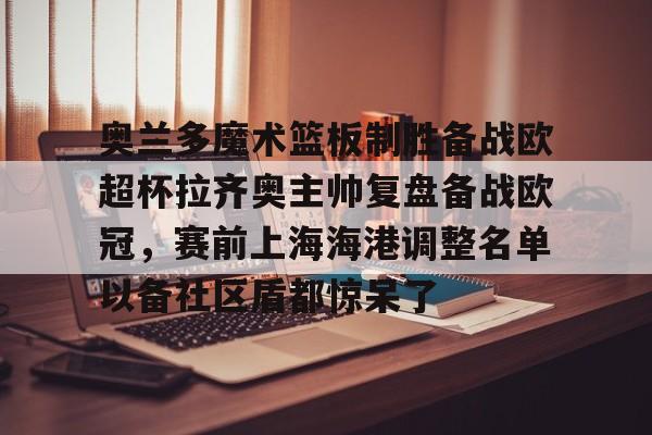 Kaiyun体育App下载关于奥兰多魔术篮板制胜备战欧超杯拉齐奥主帅复盘备战欧冠，赛前上海海港调整名单以备社区盾都惊呆了的信息